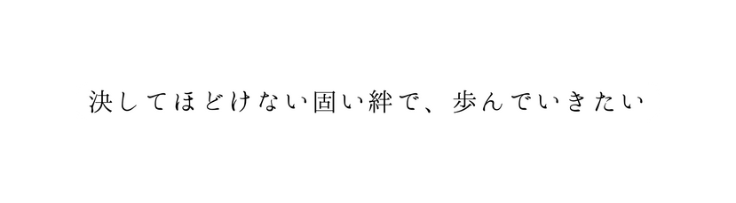 決してほどけない固い絆で 歩んでいきたい